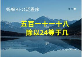 五百一十一十八除以24等于几