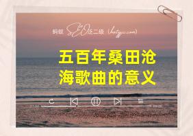 五百年桑田沧海歌曲的意义