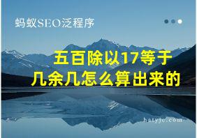 五百除以17等于几余几怎么算出来的