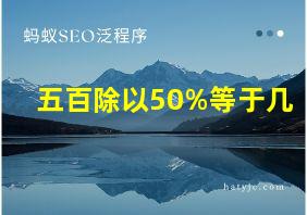 五百除以50%等于几