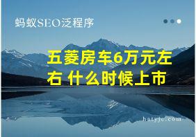 五菱房车6万元左右 什么时候上市