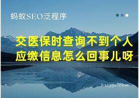 交医保时查询不到个人应缴信息怎么回事儿呀