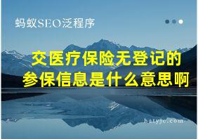 交医疗保险无登记的参保信息是什么意思啊