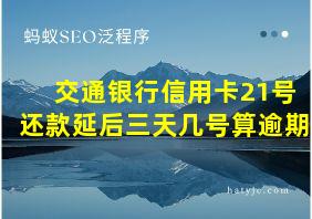 交通银行信用卡21号还款延后三天几号算逾期