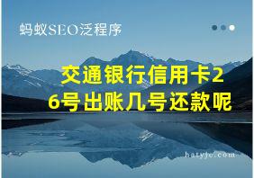 交通银行信用卡26号出账几号还款呢