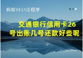 交通银行信用卡26号出账几号还款好些呢