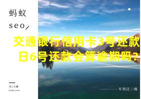 交通银行信用卡3号还款日6号还款会算逾期吗?