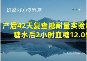 产后42天复查糖耐量实验喝糖水后2小时血糖12.05