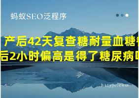 产后42天复查糖耐量血糖餐后2小时偏高是得了糖尿病吗?