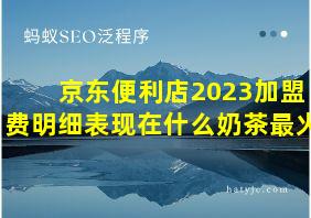 京东便利店2023加盟费明细表现在什么奶茶最火