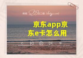 京东app京东e卡怎么用