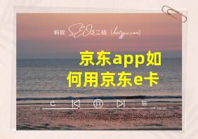 京东app如何用京东e卡