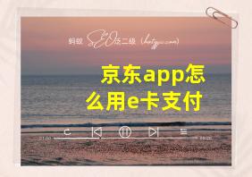 京东app怎么用e卡支付