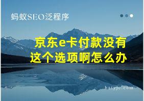 京东e卡付款没有这个选项啊怎么办