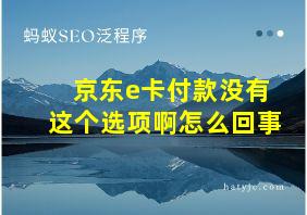 京东e卡付款没有这个选项啊怎么回事