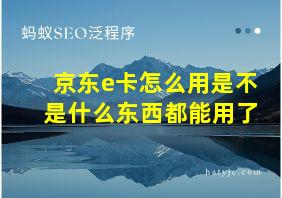 京东e卡怎么用是不是什么东西都能用了