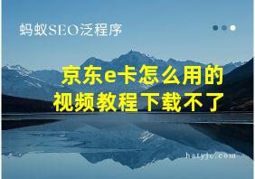 京东e卡怎么用的视频教程下载不了