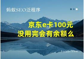 京东e卡100元没用完会有余额么