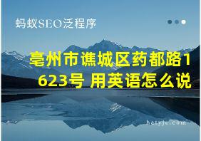 亳州市谯城区药都路1623号 用英语怎么说