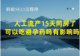 人工流产15天同房了可以吃避孕药吗有影响吗