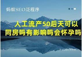 人工流产50后天可以同房吗有影响吗会怀孕吗