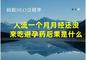 人流一个月月经还没来吃避孕药后果是什么