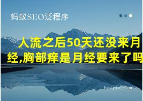 人流之后50天还没来月经,胸部痒是月经要来了吗