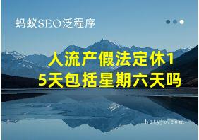 人流产假法定休15天包括星期六天吗