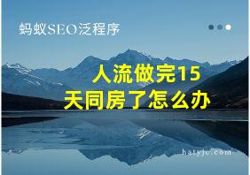 人流做完15天同房了怎么办