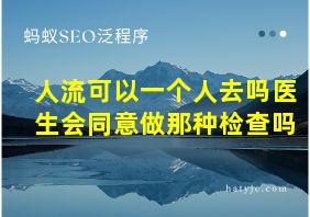 人流可以一个人去吗医生会同意做那种检查吗