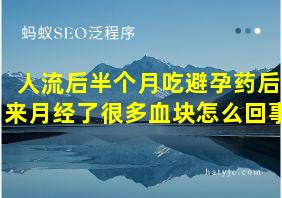 人流后半个月吃避孕药后来月经了很多血块怎么回事