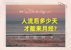 人流后多少天才能来月经?