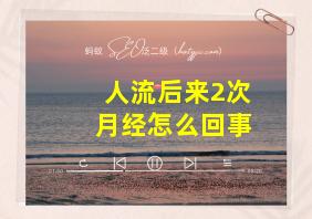 人流后来2次月经怎么回事