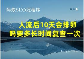 人流后10天会排卵吗要多长时间复查一次