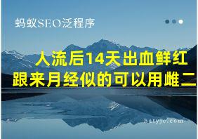 人流后14天出血鲜红跟来月经似的可以用雌二