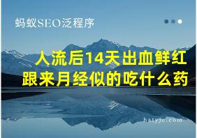 人流后14天出血鲜红跟来月经似的吃什么药