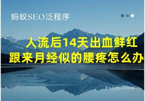 人流后14天出血鲜红跟来月经似的腰疼怎么办