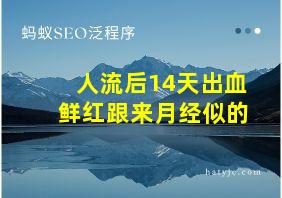 人流后14天出血鲜红跟来月经似的