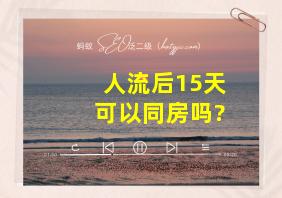 人流后15天可以同房吗?