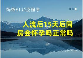 人流后15天后同房会怀孕吗正常吗