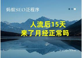 人流后15天来了月经正常吗