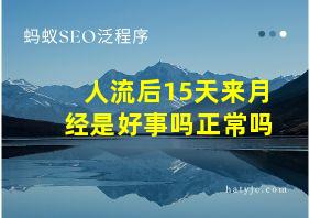 人流后15天来月经是好事吗正常吗