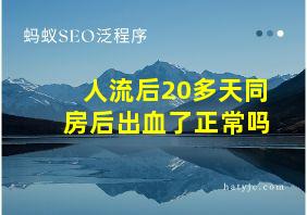 人流后20多天同房后出血了正常吗