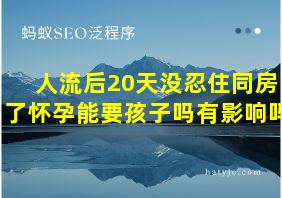 人流后20天没忍住同房了怀孕能要孩子吗有影响吗