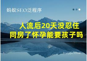 人流后20天没忍住同房了怀孕能要孩子吗