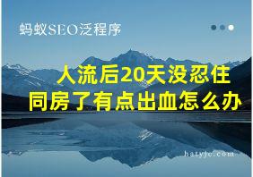 人流后20天没忍住同房了有点出血怎么办