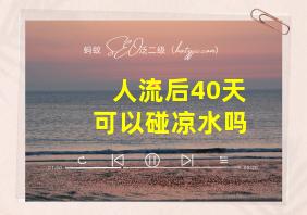 人流后40天可以碰凉水吗