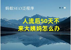 人流后50天不来大姨妈怎么办