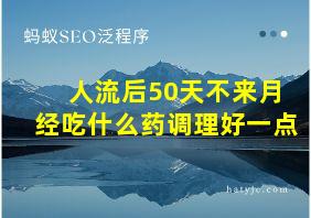 人流后50天不来月经吃什么药调理好一点