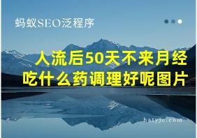 人流后50天不来月经吃什么药调理好呢图片